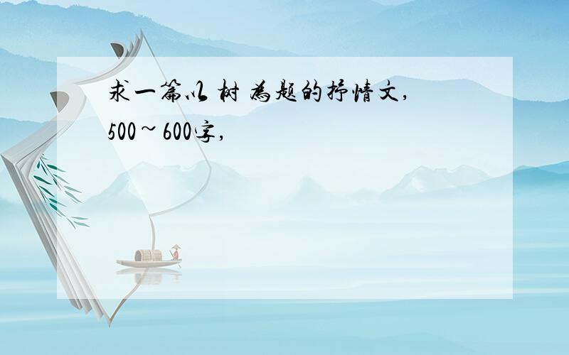 求一篇以 树 为题的抒情文,500~600字,