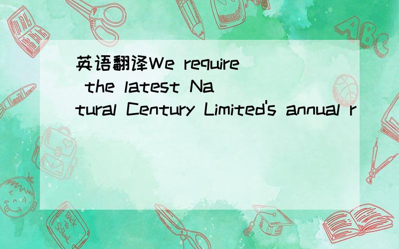 英语翻译We require the latest Natural Century Limited's annual r