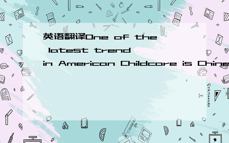 英语翻译One of the latest trend in American Childcare is Chinese