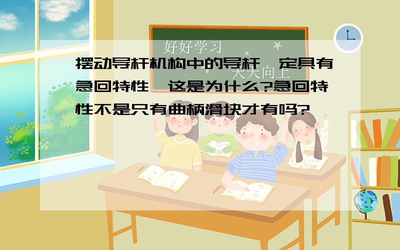 摆动导杆机构中的导杆一定具有急回特性,这是为什么?急回特性不是只有曲柄滑块才有吗?