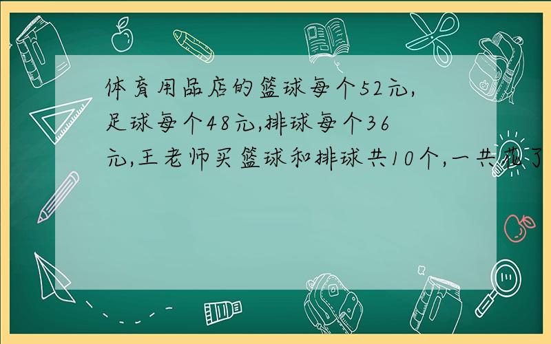 体育用品店的篮球每个52元,足球每个48元,排球每个36元,王老师买篮球和排球共10个,一共花了456元,王老师买篮球和