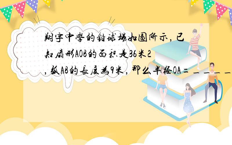 翔宇中学的铅球场如图所示，已知扇形AOB的面积是36米2，弧AB的长度为9米，那么半径OA=______米．