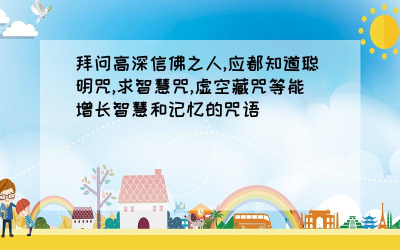 拜问高深信佛之人,应都知道聪明咒,求智慧咒,虚空藏咒等能增长智慧和记忆的咒语