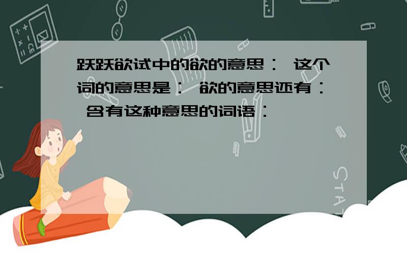 跃跃欲试中的欲的意思： 这个词的意思是： 欲的意思还有： 含有这种意思的词语：