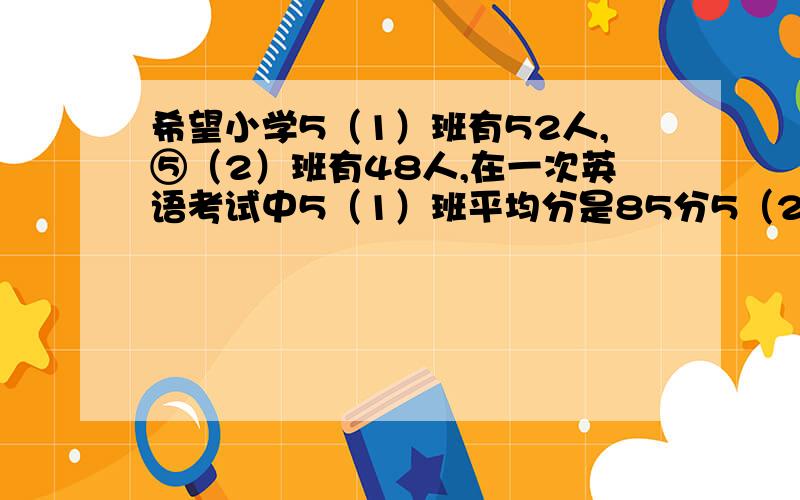 希望小学5（1）班有52人,⑤（2）班有48人,在一次英语考试中5（1）班平均分是85分5（2）班平均分是81分,