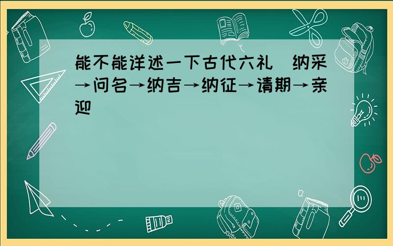 能不能详述一下古代六礼（纳采→问名→纳吉→纳征→请期→亲迎