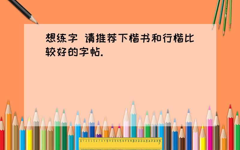 想练字 请推荐下楷书和行楷比较好的字帖.