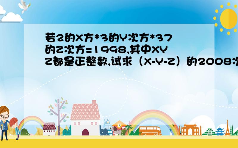 若2的X方*3的Y次方*37的Z次方=1998,其中XYZ都是正整数,试求（X-Y-Z）的2008次方的值