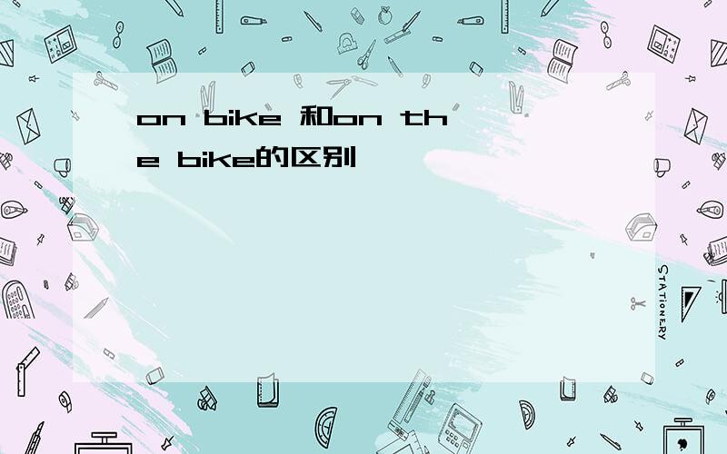 on bike 和on the bike的区别