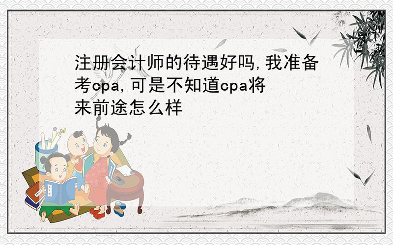 注册会计师的待遇好吗,我准备考cpa,可是不知道cpa将来前途怎么样