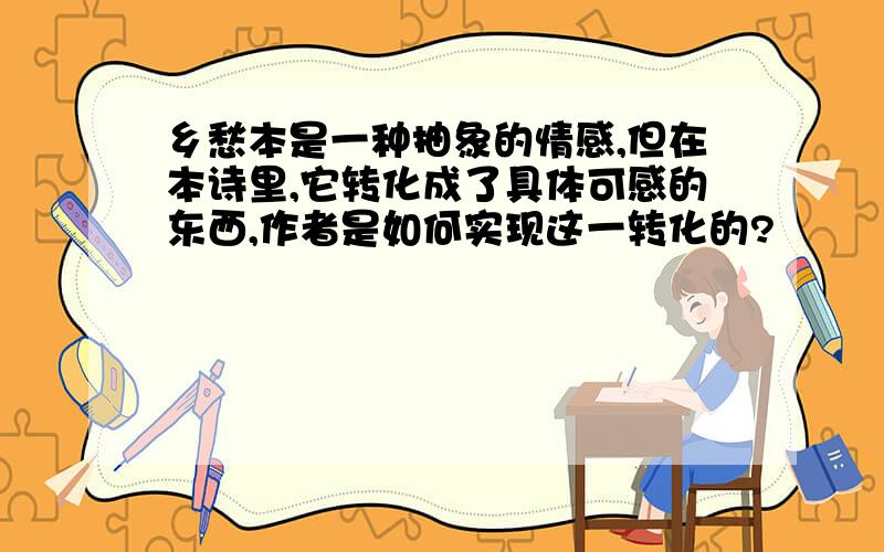 乡愁本是一种抽象的情感,但在本诗里,它转化成了具体可感的东西,作者是如何实现这一转化的?