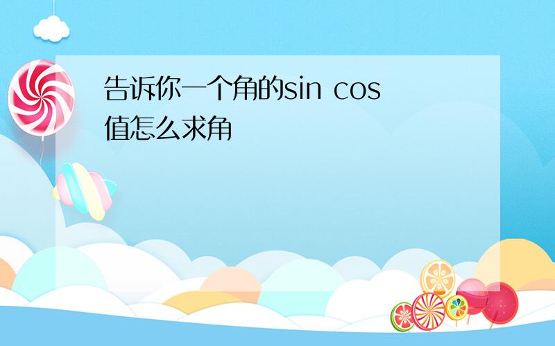 告诉你一个角的sin cos值怎么求角