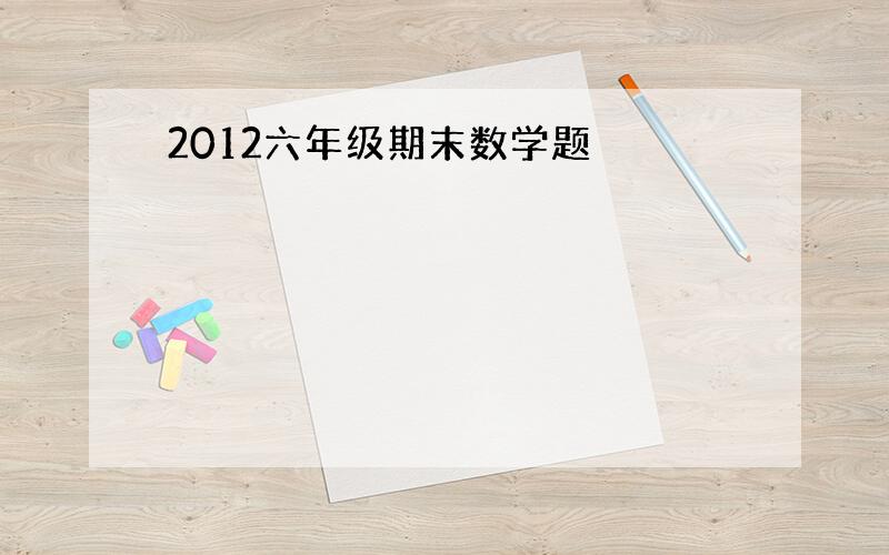 2012六年级期末数学题