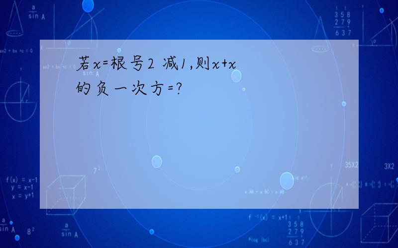 若x=根号2 减1,则x+x的负一次方=?