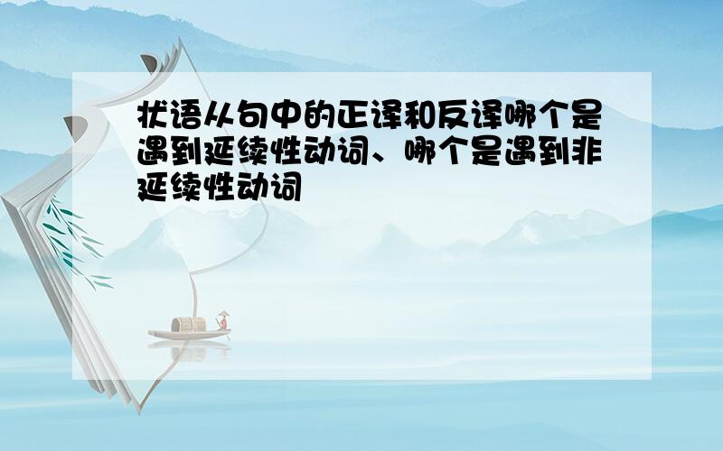 状语从句中的正译和反译哪个是遇到延续性动词、哪个是遇到非延续性动词