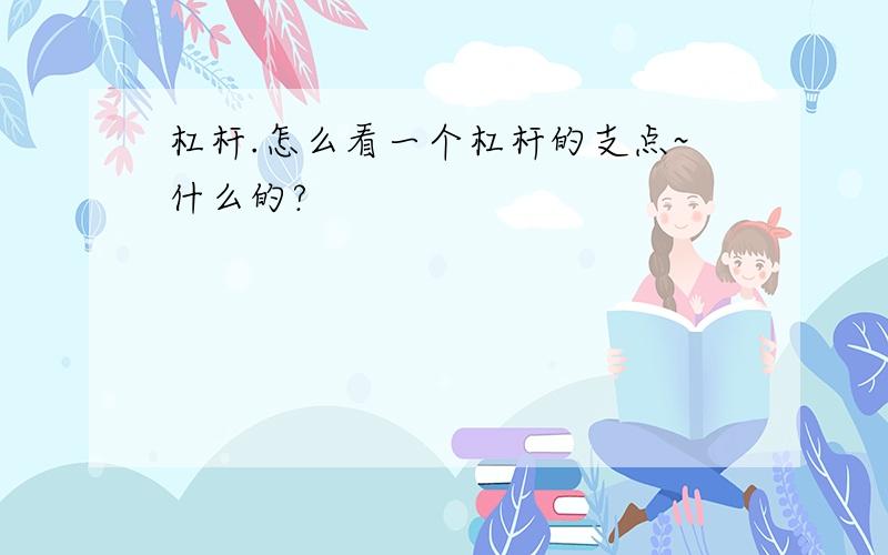 杠杆.怎么看一个杠杆的支点~什么的?