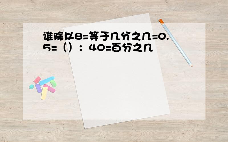 谁除以8=等于几分之几=0.5=（）：40=百分之几