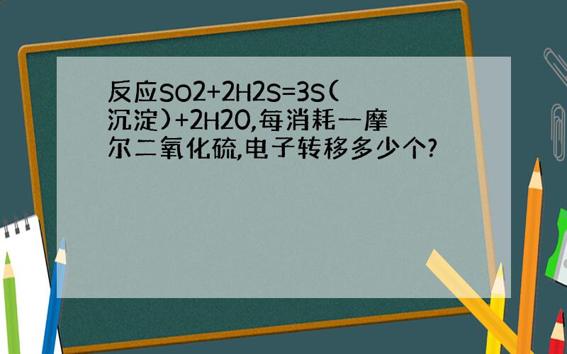 反应SO2+2H2S=3S(沉淀)+2H20,每消耗一摩尔二氧化硫,电子转移多少个?