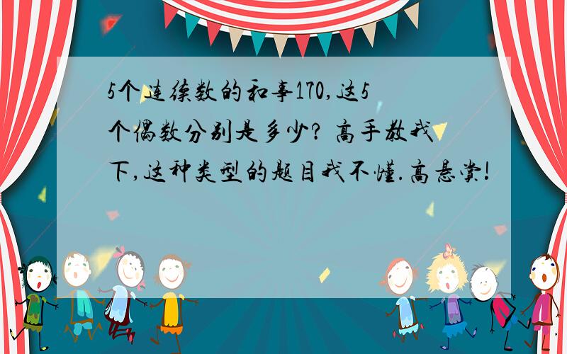 5个连续数的和事170,这5个偶数分别是多少? 高手教我下,这种类型的题目我不懂.高悬赏!