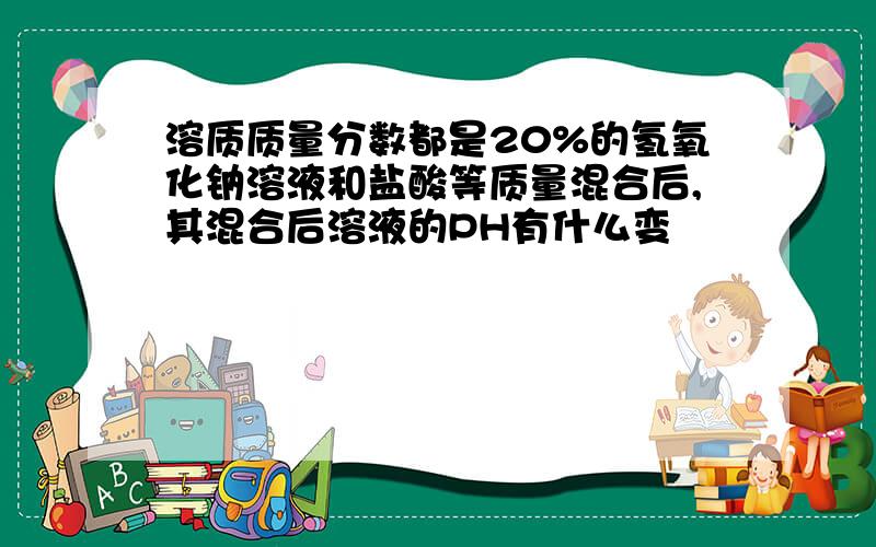 溶质质量分数都是20%的氢氧化钠溶液和盐酸等质量混合后,其混合后溶液的PH有什么变