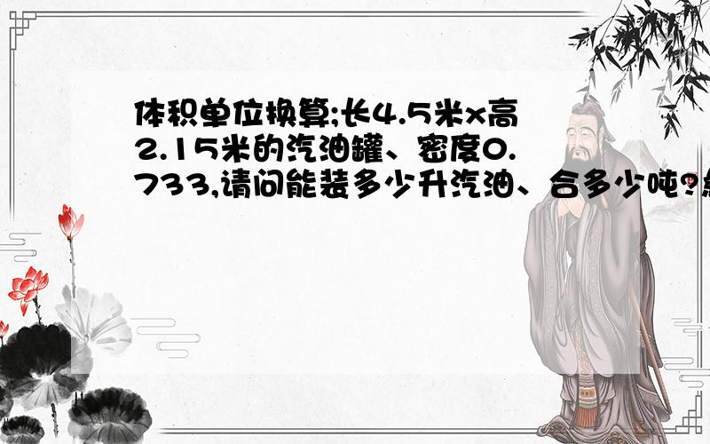 体积单位换算;长4.5米x高2.15米的汽油罐、密度0.733,请问能装多少升汽油、合多少吨?急!