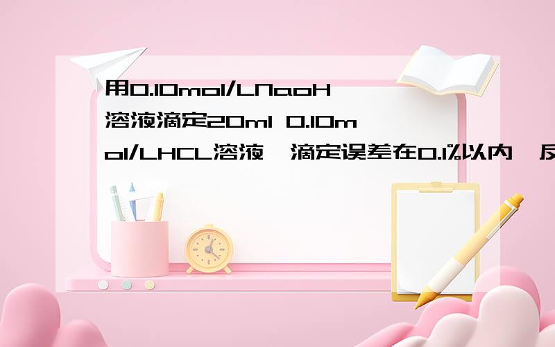 用0.10mol/LNaoH溶液滴定20ml 0.10mol/LHCL溶液,滴定误差在0.1%以内,反应完毕后溶液的ph