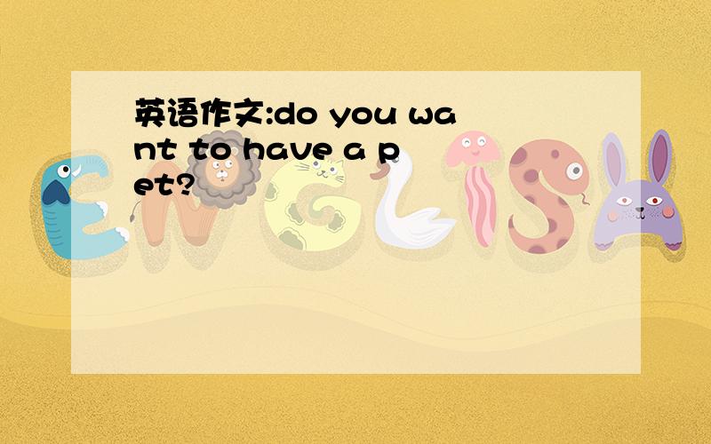 英语作文:do you want to have a pet?