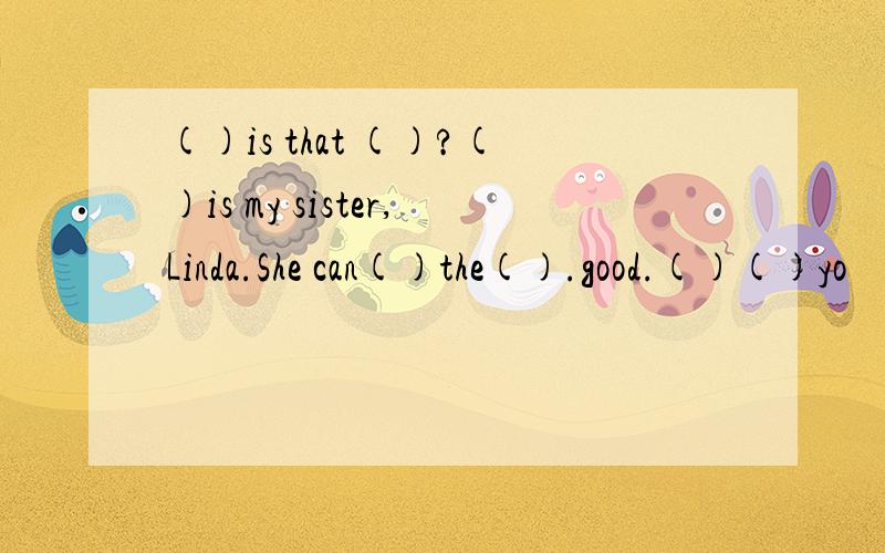 ()is that ()?()is my sister,Linda.She can()the().good.()()yo