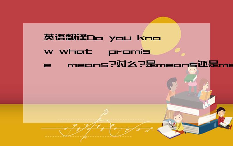 英语翻译Do you know what 'promise' means?对么?是means还是mean啊?