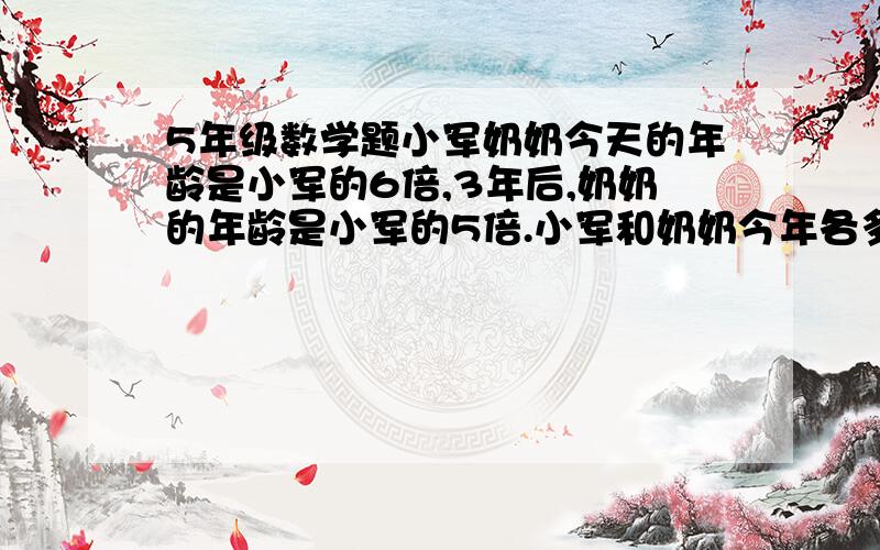 5年级数学题小军奶奶今天的年龄是小军的6倍,3年后,奶奶的年龄是小军的5倍.小军和奶奶今年各多少岁?5年级数学题小军奶奶