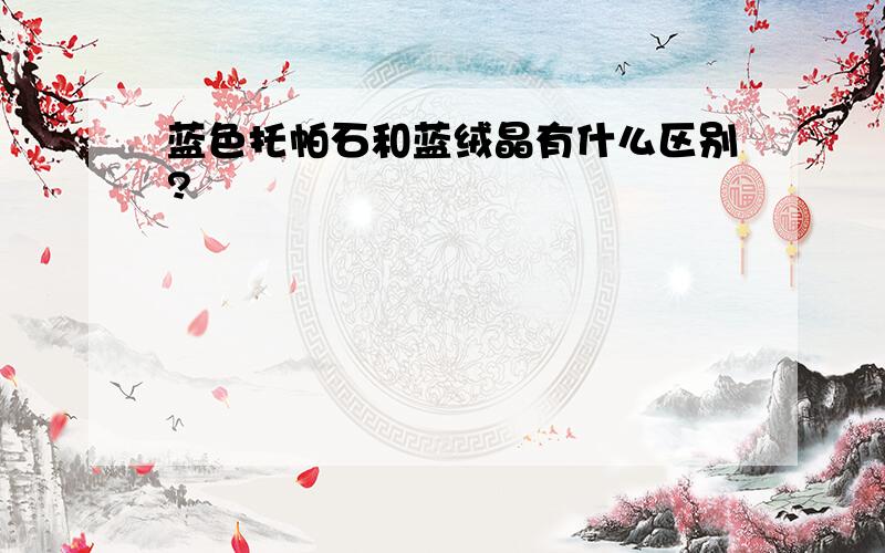 蓝色托帕石和蓝绒晶有什么区别?