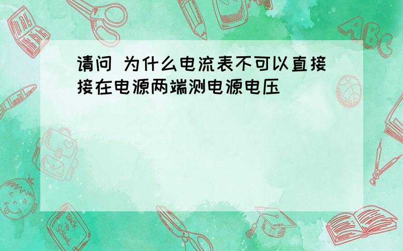 请问 为什么电流表不可以直接接在电源两端测电源电压