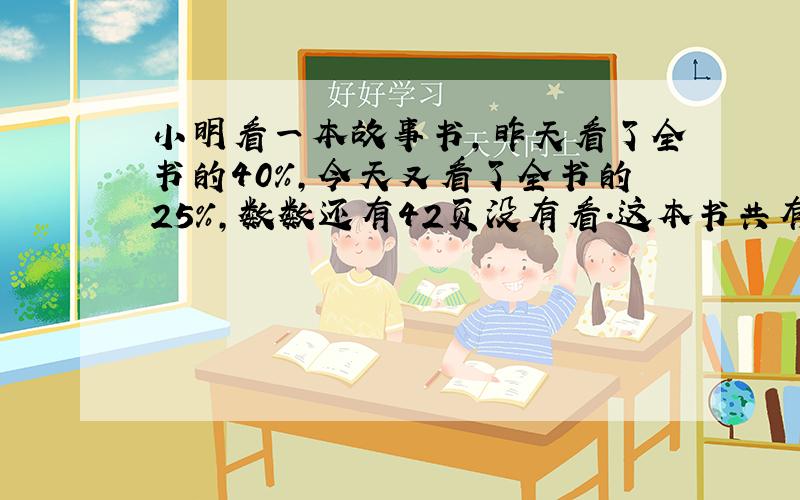 小明看一本故事书,昨天看了全书的40%,今天又看了全书的25%,数数还有42页没有看.这本书共有多少页?