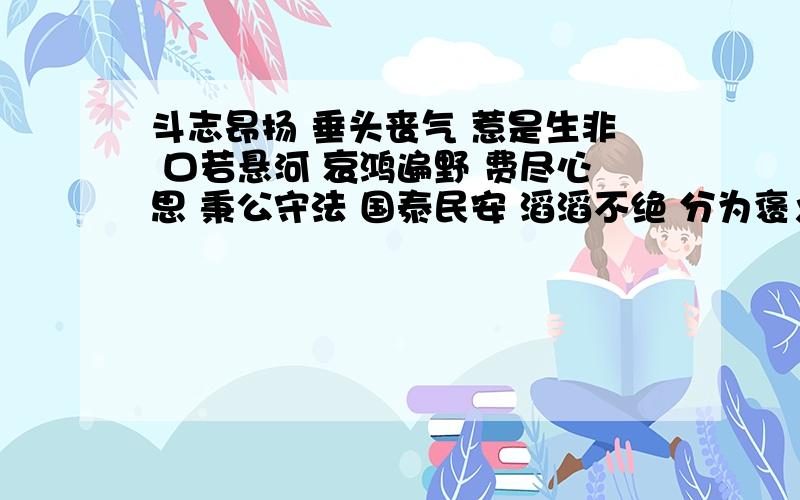 斗志昂扬 垂头丧气 惹是生非 口若悬河 哀鸿遍野 费尽心思 秉公守法 国泰民安 滔滔不绝 分为褒义词和贬义词