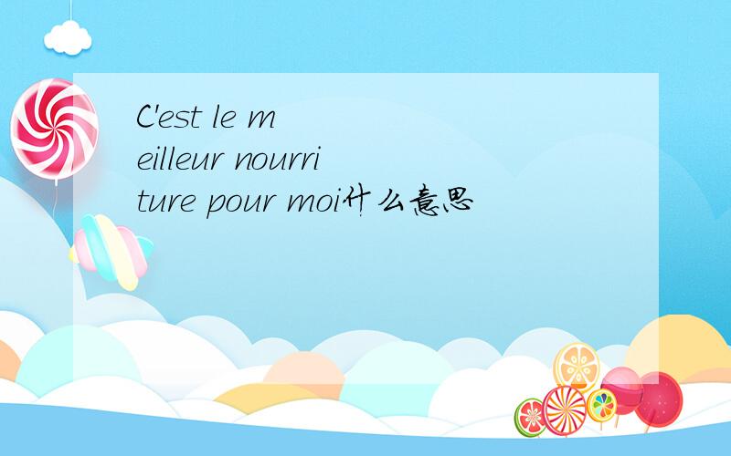 C'est le meilleur nourriture pour moi什么意思