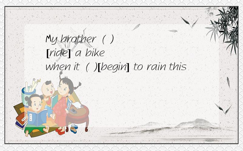 My brother ( )[ride] a bike when it ( )[begin] to rain this