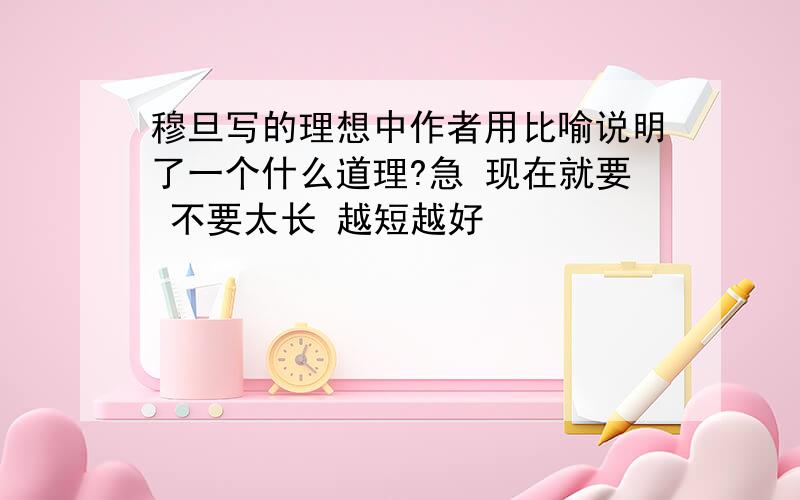 穆旦写的理想中作者用比喻说明了一个什么道理?急 现在就要 不要太长 越短越好