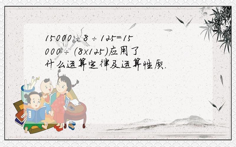 15000÷8÷125＝15000÷（8x125）应用了什么运算定律及运算性质.