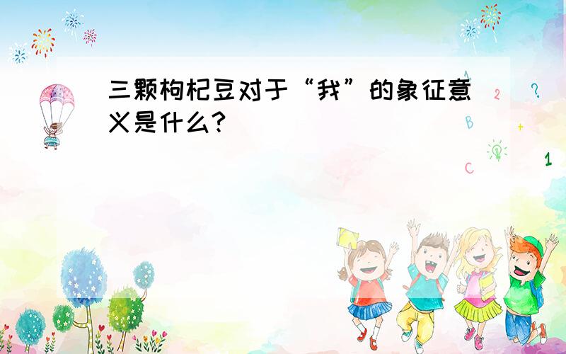 三颗枸杞豆对于“我”的象征意义是什么?