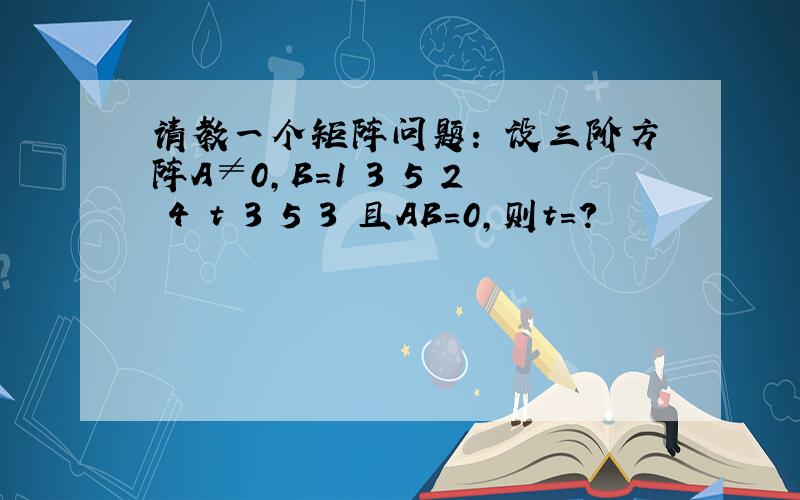 请教一个矩阵问题： 设三阶方阵A≠0,B=1 3 5 2 4 t 3 5 3 且AB=0,则t=?