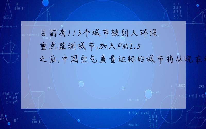 目前有113个城市被列入环保重点监测城市,加入PM2.5之后,中国空气质量达标的城市将从现在的（ ）个下降到（ ）个