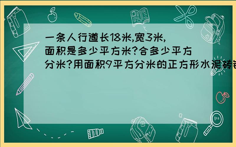 一条人行道长18米,宽3米,面积是多少平方米?合多少平方分米?用面积9平方分米的正方形水泥砖铺地,需要这样的水泥砖多少块