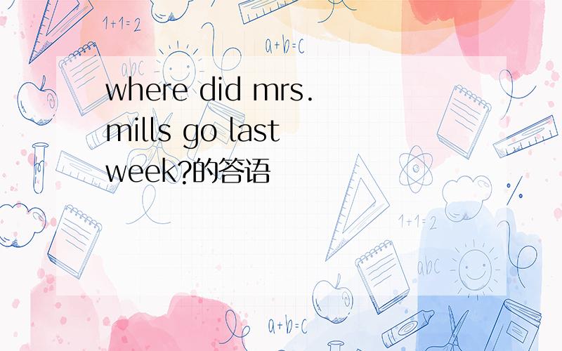 where did mrs.mills go last week?的答语