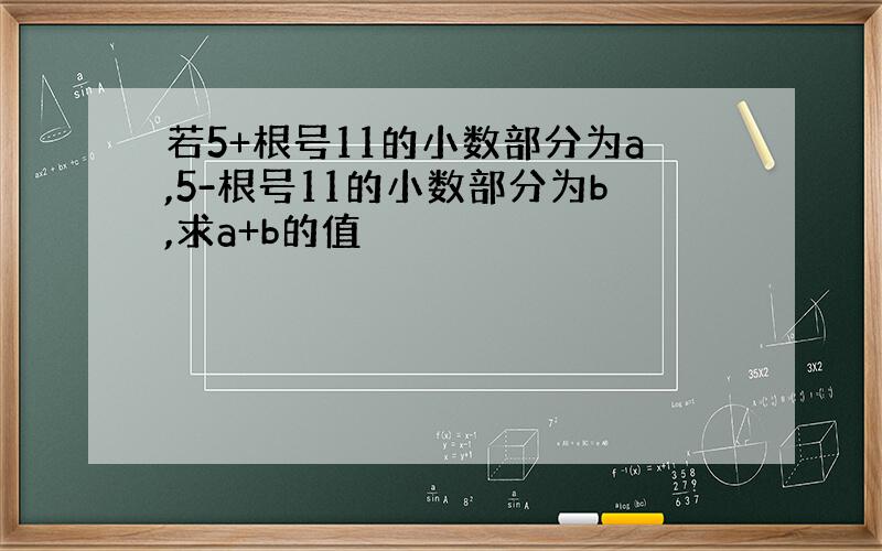 若5+根号11的小数部分为a,5-根号11的小数部分为b,求a+b的值