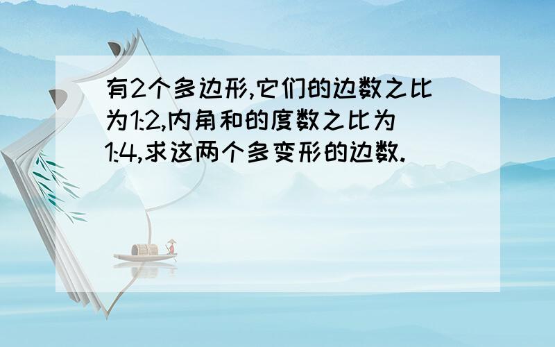 有2个多边形,它们的边数之比为1:2,内角和的度数之比为1:4,求这两个多变形的边数.