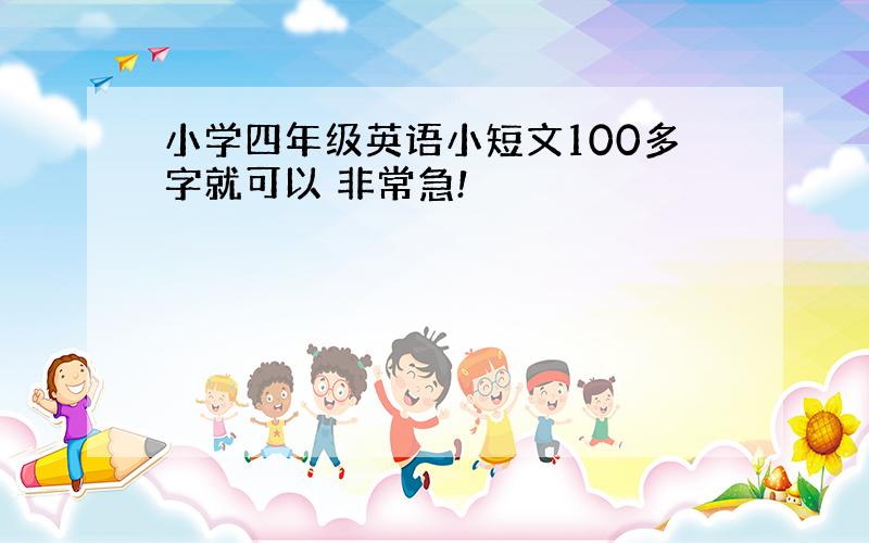 小学四年级英语小短文100多字就可以 非常急!