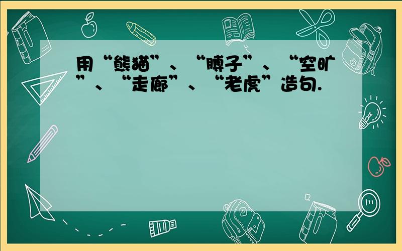 用“熊猫”、“膊子”、“空旷”、“走廊”、“老虎”造句.