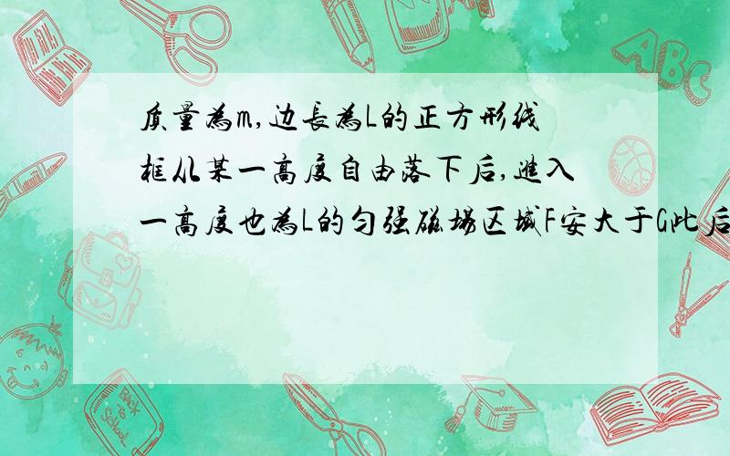 质量为m,边长为L的正方形线框从某一高度自由落下后,进入一高度也为L的匀强磁场区域F安大于G此后V变化情况?