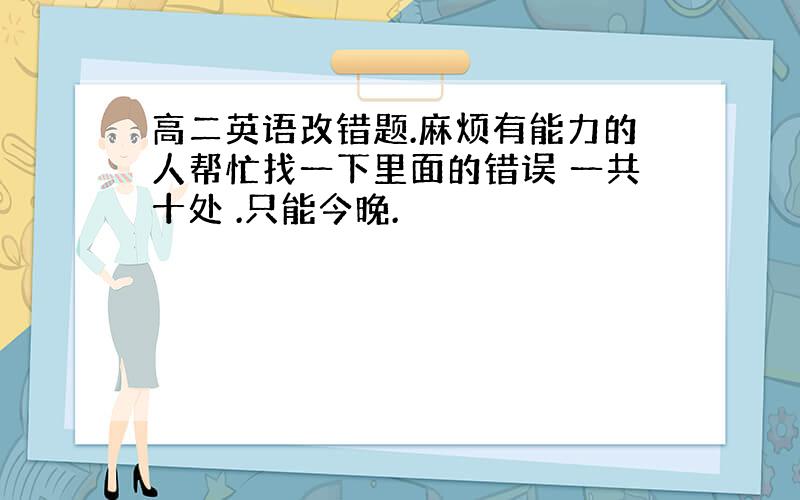 高二英语改错题.麻烦有能力的人帮忙找一下里面的错误 一共十处 .只能今晚.