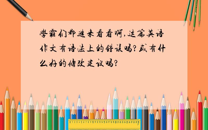 学霸们都进来看看啊,这篇英语作文有语法上的错误吗?或有什么好的修改建议吗?